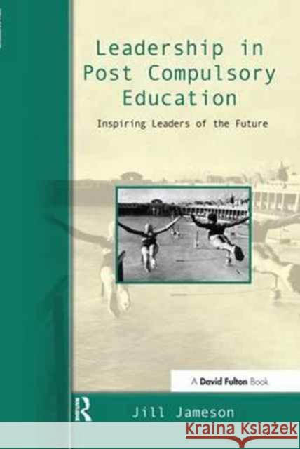 Leadership in Post-Compulsory Education: Inspiring Leaders of the Future Jill Jameson   9781138163508