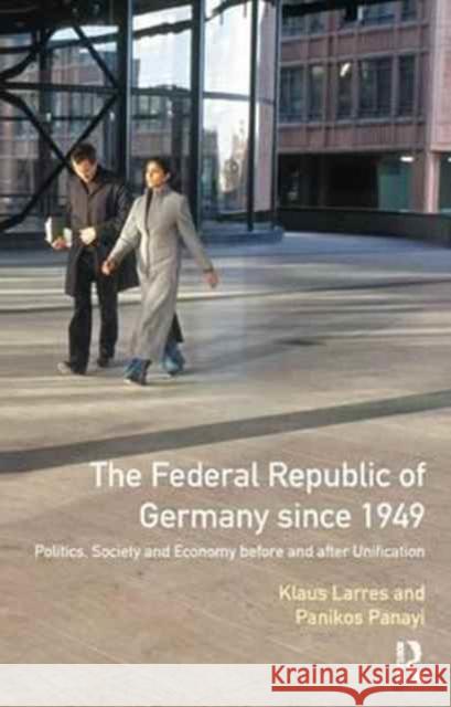 The Federal Republic of Germany Since 1949: Politics, Society and Economy Before and After Unification Klaus Larres Panikos Panayi  9781138163713 Routledge