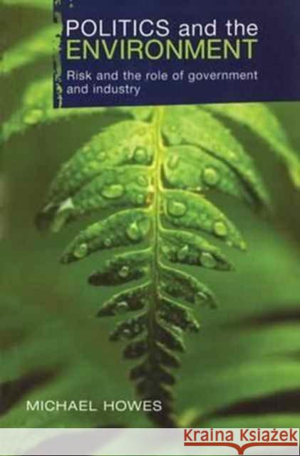 Politics and the Environment: Risk and the Role of Government and Industry Michael Howes Griffith University Australia 9781138164192