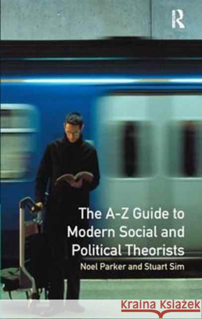 A-Z Guide to Modern Social and Political Theorists Professor Stuart Sim Noel Parker  9781138164529