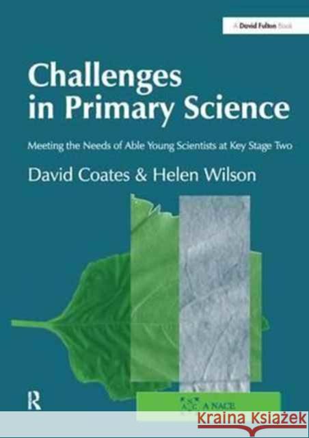 Challenges in Primary Science: Meeting the Needs of Able Young Scientists at Key Stage Two David Coates Helen Wilson  9781138164604