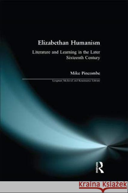 Elizabethan Humanism: Literature and Learning in the Later Sixteenth Century Pincombe, Michael 9781138164666 Taylor and Francis