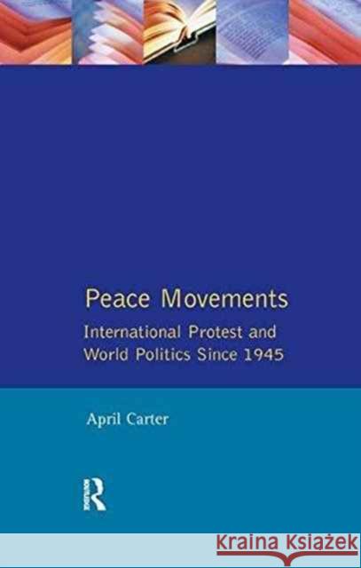Peace Movements: International Protest and World Politics Since 1945: International Protest and World Politics Since 1945 Carter, April 9781138165700