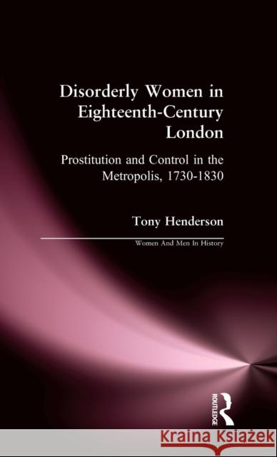 Disorderly Women in Eighteenth-Century London: Prostitution and Control in the Metropolis, 1730-1830 Tony Henderson 9781138165724 Routledge