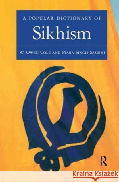 A Popular Dictionary of Sikhism: Sikh Religion and Philosophy W. Owen Cole Piara Singh Sambhi 9781138165830 Routledge
