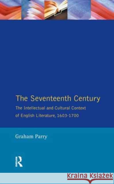 The Seventeenth Century: The Intellectual and Cultural Context of English Literature, 1603-1700 Graham Parry 9781138165984 Routledge