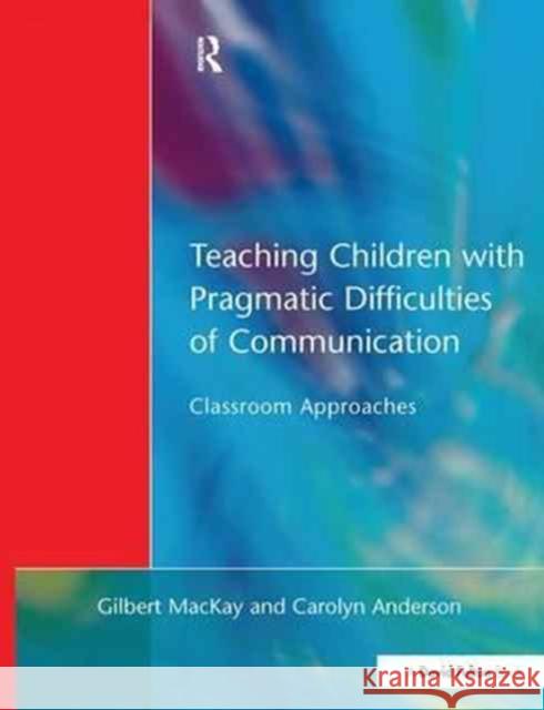 Teaching Children with Pragmatic Difficulties of Communication: Classroom Approaches Gilbert MacKay Carolyn Anderson  9781138166912 Routledge