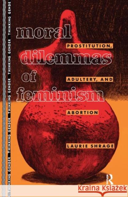 Moral Dilemmas of Feminism: Prostitution, Adultery, and Abortion Laurie Shrage 9781138167063