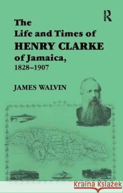 The Life and Times of Henry Clarke of Jamaica, 1828-1907 James Walvin   9781138167179 Routledge