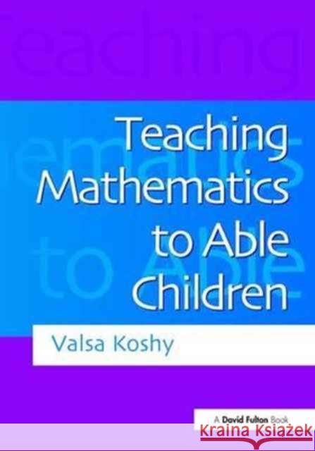 Teaching Mathematics to Able Children Valsa Koshy   9781138167254 CRC Press