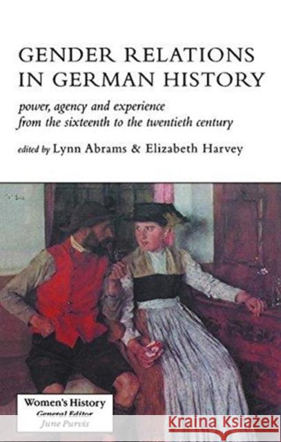 Gender Relations in German History: Power, Agency and Experience from the Sixteenth to the Twentieth Century Lynn Abrams Elizabeth Harvey 9781138167391