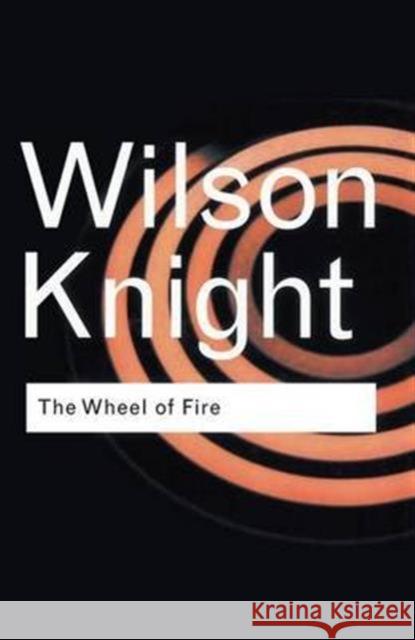 The Wheel of Fire: Interpretations of Shakespearian Tragedy Knight, G. Wilson 9781138167827 Taylor and Francis