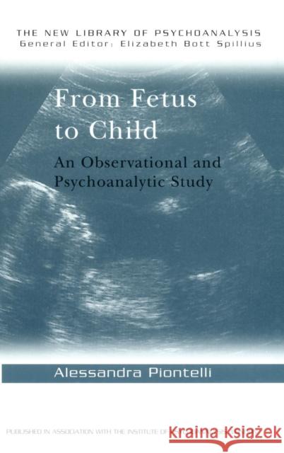 From Fetus to Child: An Observational and Psychoanalytic Study Alessandra Piontelli   9781138167858