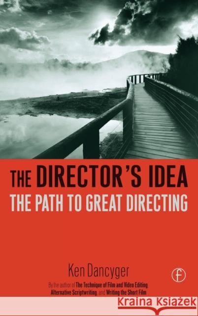 The Director's Idea: The Path to Great Directing Ken Dancyger (Tisch School of the Arts, New York University, NY, USA) 9781138168244