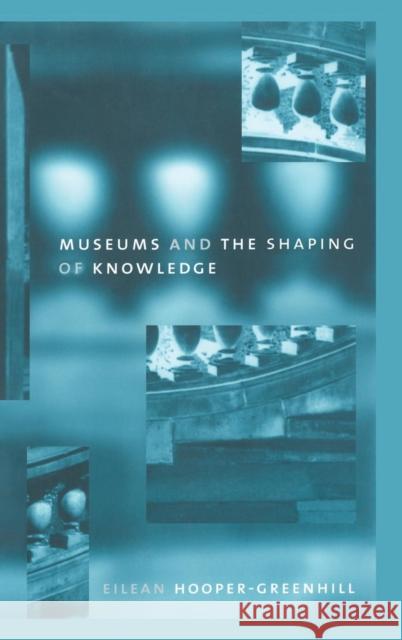 Museums and the Shaping of Knowledge Eileen Hooper Greenhill 9781138168558 Taylor & Francis Ltd