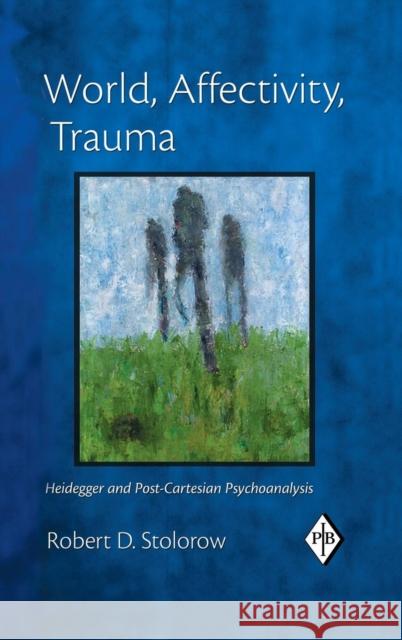 World, Affectivity, Trauma: Heidegger and Post-Cartesian Psychoanalysis Robert D. Stolorow   9781138168596 Taylor and Francis