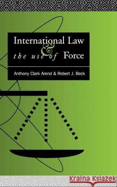 International Law and the Use of Force: Beyond the U.N. Charter Paradigm Anthony Clark Arend Robert J. Beck  9781138168879