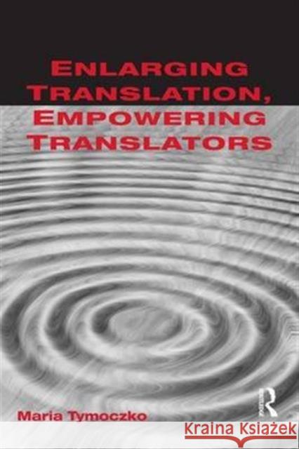 Enlarging Translation, Empowering Translators Maria Tymoczko   9781138169234 Taylor and Francis