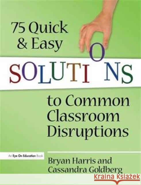 75 Quick and Easy Solutions to Common Classroom Disruptions Bryan Harris Cassandra Goldberg 9781138169289 Routledge