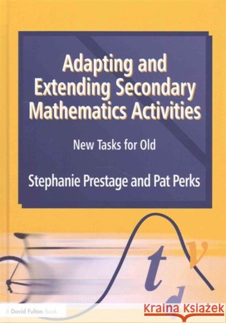 Adapting and Extending Secondary Mathematics Activities: New Tasks for Old Stephanie Prestage Pat Perks 9781138169579