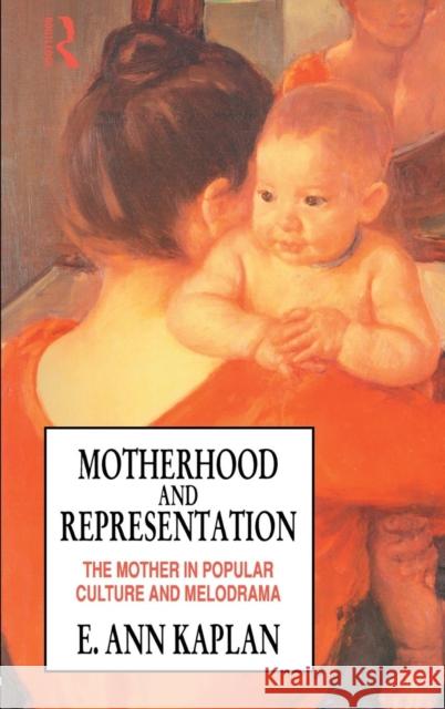 Motherhood and Representation: The Mother in Popular Culture and Melodrama E. Ann Kaplan 9781138169760 Routledge