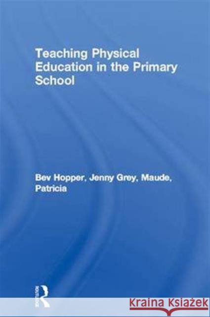 Teaching Physical Education in the Primary School Bev Hopper Jenny Grey Patricia Maude 9781138169883