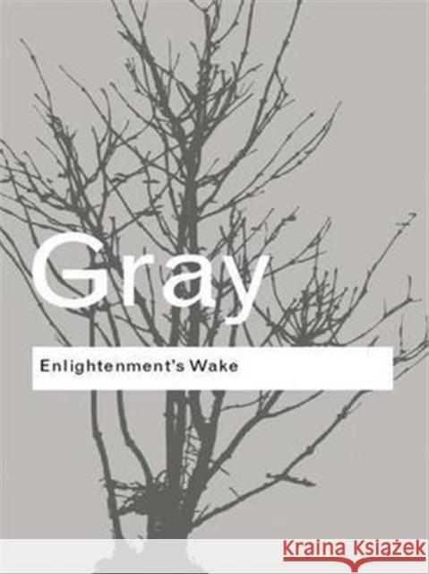 Enlightenment's Wake: Politics and Culture at the Close of the Modern Age John Gray 9781138170223 Taylor and Francis