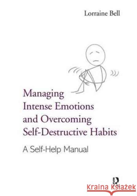 Managing Intense Emotions and Overcoming Self-Destructive Habits: A Self-Help Manual Lorraine Bell 9781138170599