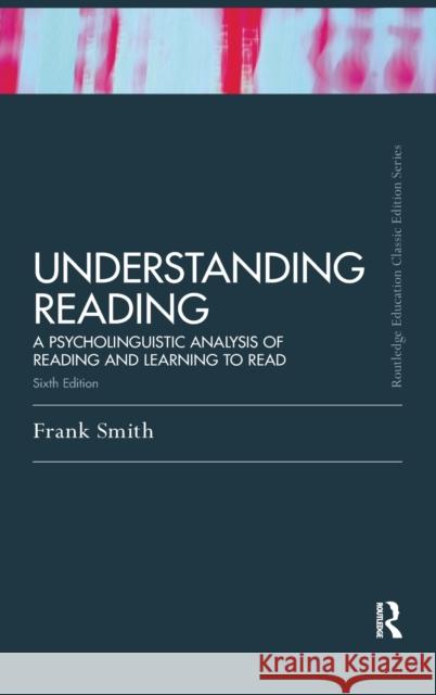 Understanding Reading: A Psycholinguistic Analysis of Reading and Learning to Read, Sixth Edition Frank Smith   9781138170902 Routledge