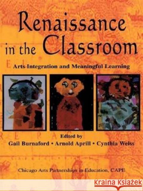 Renaissance in the Classroom: Arts Integration and Meaningful Learning Gail E. Burnaford, Arnold Aprill, Cynthia Weiss 9781138170919