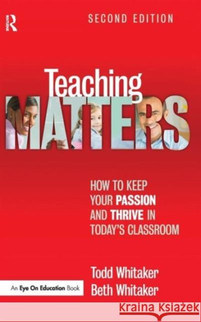 Teaching Matters: How to Keep Your Passion and Thrive in Today's Classroom Todd Whitaker Beth Whitaker 9781138170995 Routledge