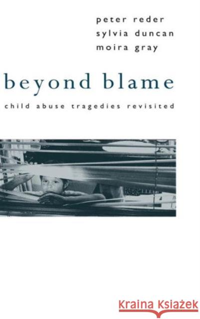 Beyond Blame: Child Abuse Tragedies Revisited Peter Reder Sylvia Duncan Moria Gray 9781138171091