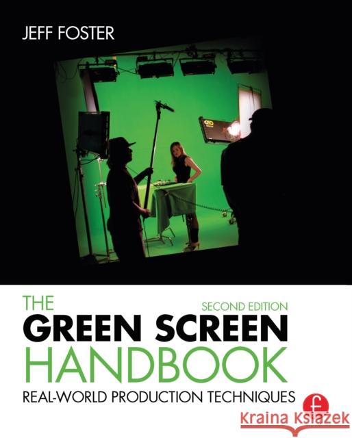 The Green Screen Handbook: Real-World Production Techniques Jeff Foster 9781138171176