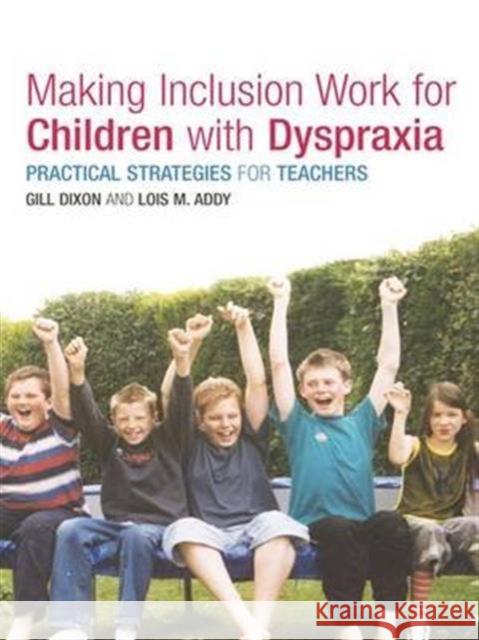 Making Inclusion Work for Children with Dyspraxia: Practical Strategies for Teachers Lois Addy Gill Dixon 9781138172104
