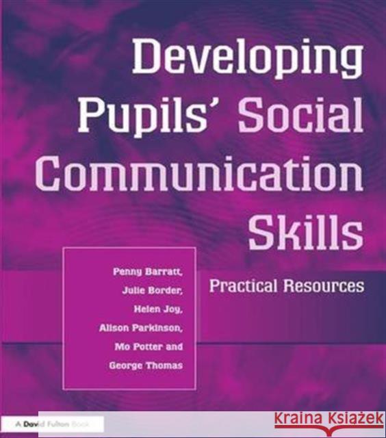 Developing Pupils Social Communication Skills: Practical Resources Penny Barratt, Julie Border, Helen Joy, Alison Parkinson, Mo Potter, George Thomas 9781138172333