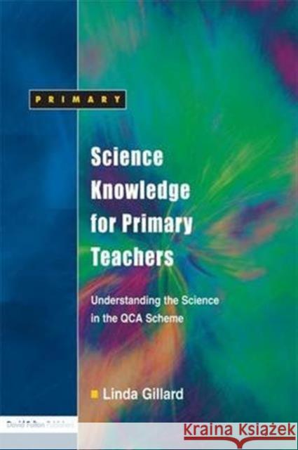 Science Knowledge for Primary Teachers: Understanding the Science in the Qca Scheme Linda Gillard 9781138172418 David Fulton Publishers