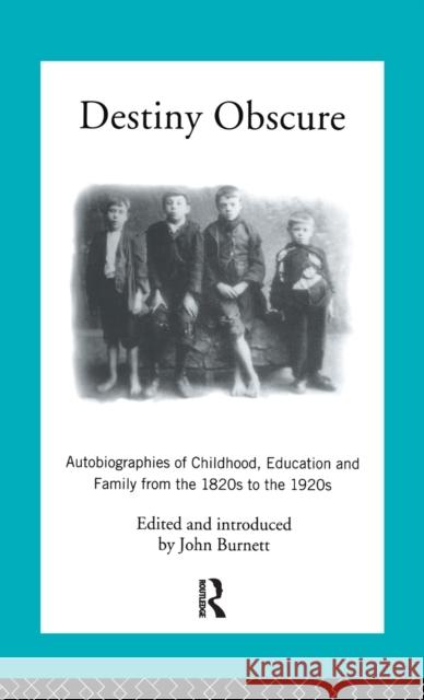 Destiny Obscure: Autobiographies of Childhood, Education and Family from the 1820s to the 1920s Proffessor John Burnett John Burnett 9781138172784