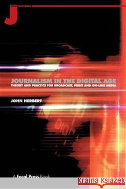 Journalism in the Digital Age: Theory and Practice for Broadcast, Print and Online Media John Herbert 9781138173460 Focal Press