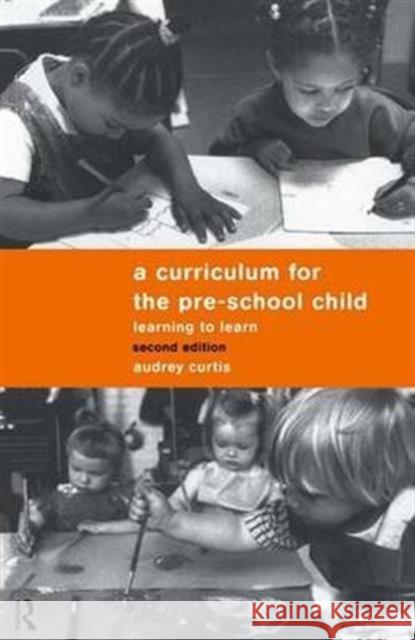 A Curriculum for the Pre-School Child: Learning to Learn Curtis, Audrey 9781138173644