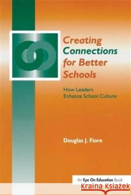 Creating Connections for Better Schools: How Leaders Enhance School Culture Douglas Fiore   9781138173811 Routledge