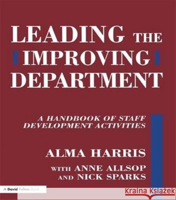 Leading the Improving Department: A Handbook of Staff Activities Alma Harris Anne Allsop Nick Sparks 9781138174436