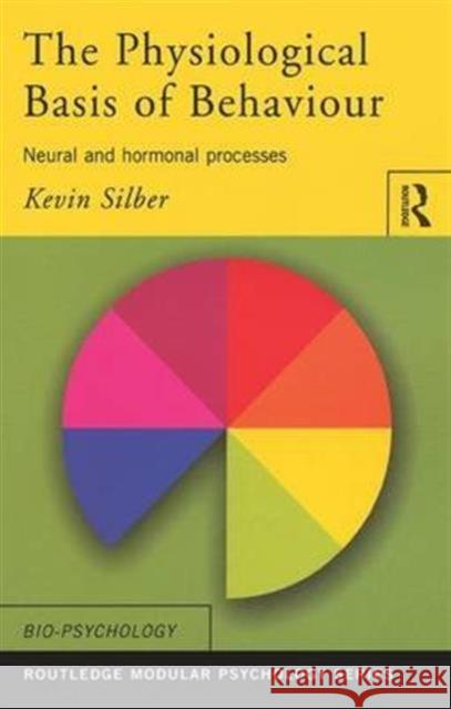 The Physiological Basis of Behaviour: Neural and Hormonal Processes Kevin Silber 9781138174603 Routledge