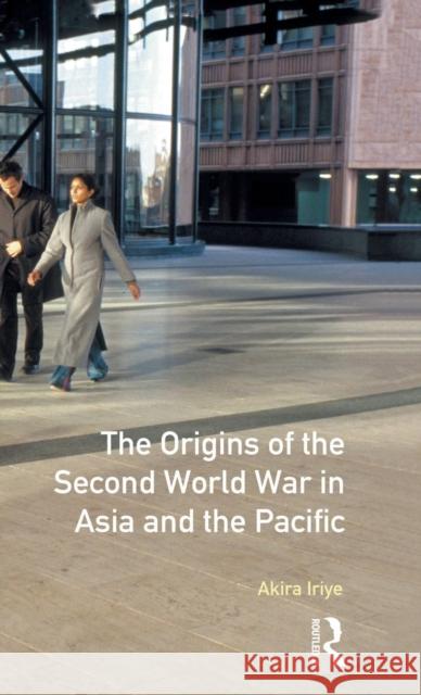 The Origins of the Second World War in Asia and the Pacific Akira Iriye 9781138174610