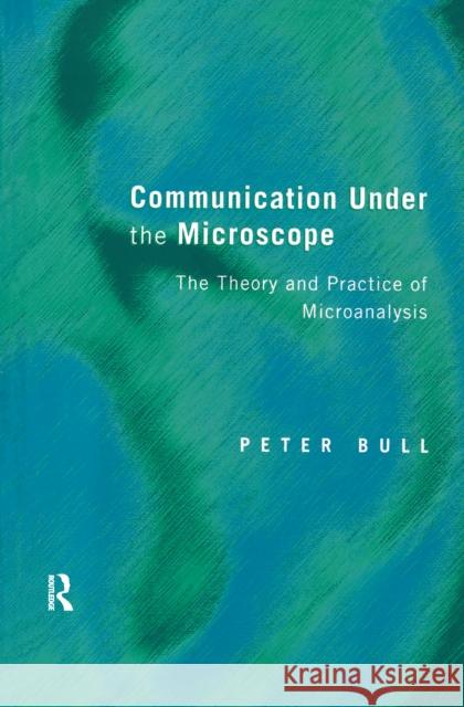 Communication Under the Microscope: The Theory and Practice of Microanalysis Peter Bull 9781138174900