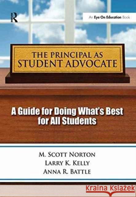 The Principal as Student Advocate: A Guide for Doing What's Best for All Students Scott M. Norton Larry Kelly Anna R. Battle 9781138175105 Routledge