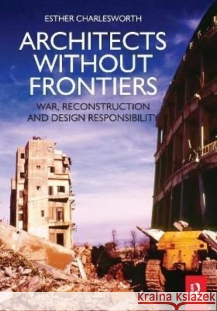 Architects Without Frontiers: War, Reconstruction and Design Responsibility Charlesworth, Esther 9781138175556