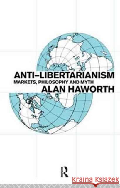 Anti-Libertarianism: Markets, Philosophy and Myth Alan Haworth 9781138175853