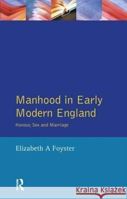 Manhood in Early Modern England: Honour, Sex and Marriage Elizabeth A. Foyster 9781138176164 Routledge