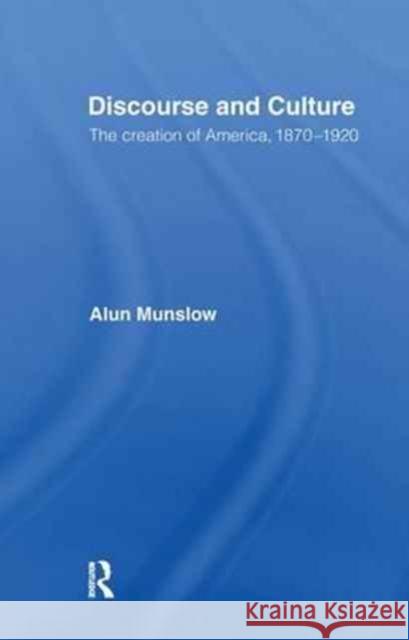 Discourse and Culture: The Creation of America, 1870-1920 Alun Munslow 9781138176188 Routledge
