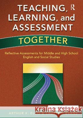 Teaching, Learning, and Assessment Together: Reflective Assessments for Middle and High School English and Social Studies Laurynn Evans Arthur K. Ellis 9781138176294